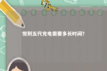 悦刻五代充电需要多长时间
？ 